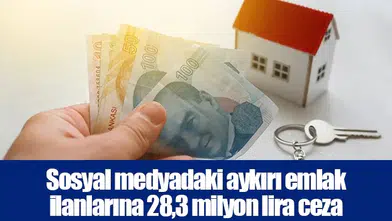 Sosyal medyadaki aykırı emlak ilanlarına 28,3 milyon lira ceza
