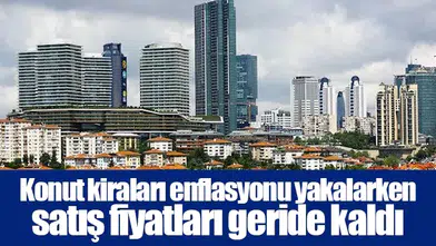 Konut kiraları enflasyonu yakalarken satış fiyatları geride kaldı
