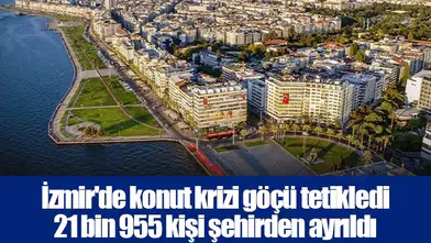 İzmir'de konut krizi göçü tetikledi 21 bin 955 kişi şehirden ayrıldı