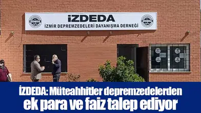 İZDEDA: Müteahhitler depremzedelerden ek para ve faiz talep ediyor