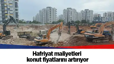 Hafriyat maliyetleri konut fiyatlarını artırıyor