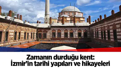 Zamanın durduğu kent: İzmir’in tarihi yapıları ve hikayeleri