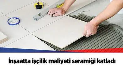 İnşaatta işçilik maliyeti seramiği katladı