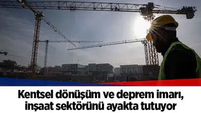Kentsel dönüşüm ve deprem imarı, inşaat sektörünü ayakta tutuyor