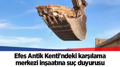 Efes Antik Kenti'ndeki karşılama merkezi inşaatına suç duyurusu