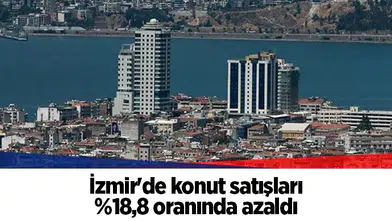 İzmir'de konut satışları %18,8 oranında azaldı