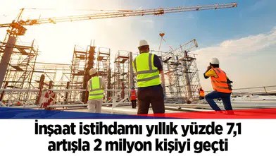 İnşaat istihdamı yıllık yüzde 7,1 artışla 2 milyon kişiyi geçti