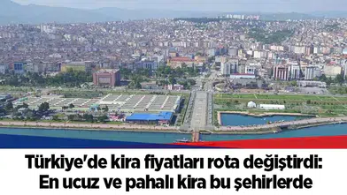 Türkiye'de kira fiyatları rota değiştirdi. En ucuz ve pahalı kira bu şehirlerde