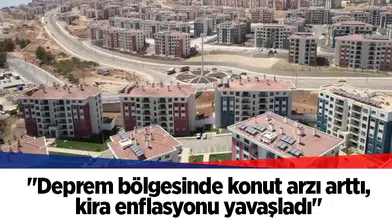 "Deprem bölgesinde konut arzı arttı, kira enflasyonu yavaşladı"