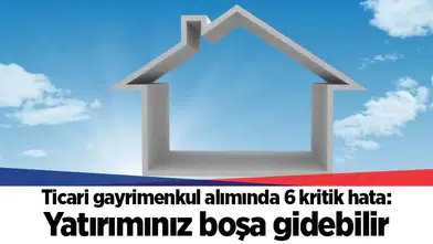 Ticari gayrimenkul alımında 6 kritik hata: Yatırımınız boşa gidebilir