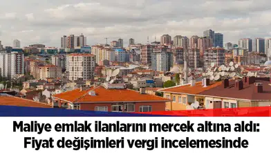 Maliye emlak ilanlarını mercek altına aldı: Fiyat değişimleri vergi incelemesinde