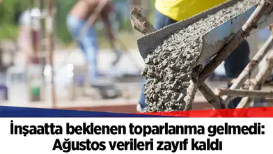 İnşaatta beklenen toparlanma gelmedi: Ağustos verileri zayıf kaldı