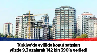 Türkiye'de eylülde konut satışları yüzde 9,3 azalarak 142 bin 390'a geriledi