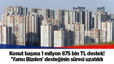 Konut başına 1 milyon 875 bin TL destek! 'Yarısı Bizden' desteğinin süresi uzatıldı