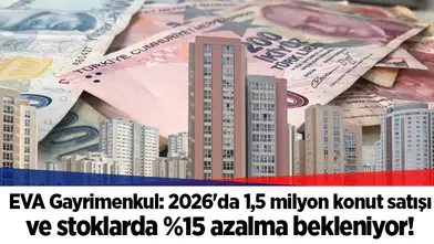 EVA Gayrimenkul: 2026'da 1,5 milyon konut satışı ve stoklarda %15 azalma bekleniyor!