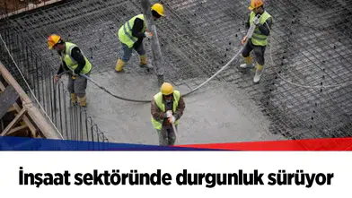 İnşaat sektöründe durgunluk sürüyor