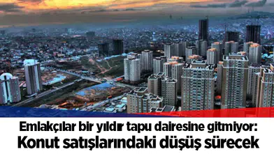 Emlakçılar bir yıldır tapu dairesine gitmiyor: Konut satışlarındaki düşüş sürecek