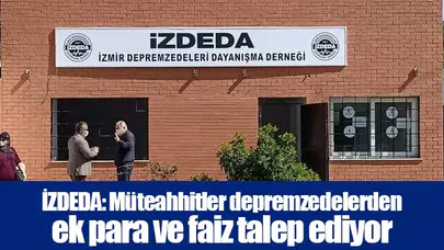 İZDEDA: Müteahhitler depremzedelerden ek para ve faiz talep ediyor