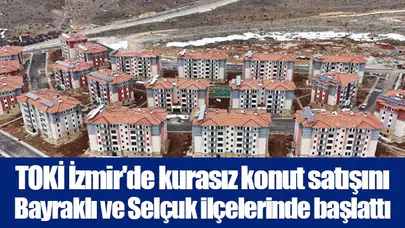 TOKİ İzmir'de kurasız konut satışını Bayraklı ve Selçuk ilçelerinde başlattı