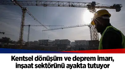 Kentsel dönüşüm ve deprem imarı, inşaat sektörünü ayakta tutuyor
