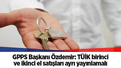 GPPS Başkanı Özdemir: TÜİK birinci ve ikinci el satışları ayrı yayınlamalı