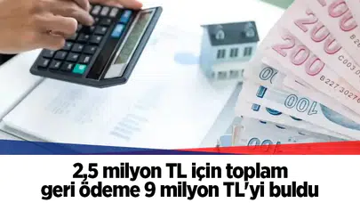 2,5 milyon TL için toplam geri ödeme 9 milyon TL'yi buldu