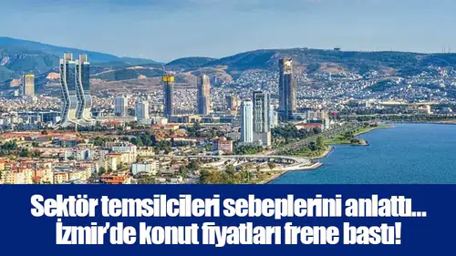 Sektör temsilcileri sebeplerini anlattı… İzmir’de konut fiyatları frene bastı!
