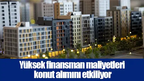 Yüksek finansman maliyetleri konut alımını etkiliyor