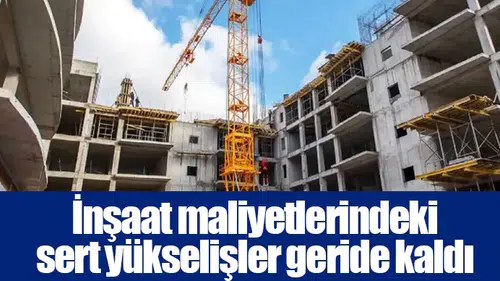 İnşaat maliyetlerindeki sert yükselişler geride kaldı