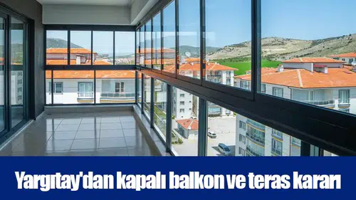Yargıtay'dan kapalı balkon ve teras kararı