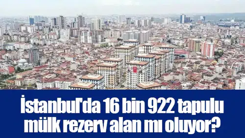 İstanbul'da 16 bin 922 tapulu mülk rezerv alan mı oluyor?