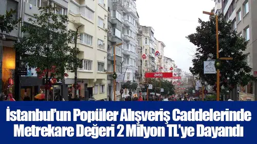 İstanbul’un Popüler Alışveriş Caddelerinde Metrekare Değeri 2 Milyon TL’ye Dayandı