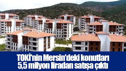 TOKİ'nin Mersin'deki konutları 5,5 milyon liradan satışa çıktı