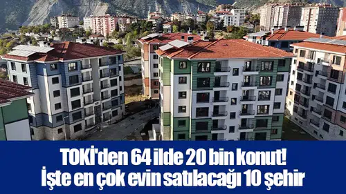 TOKİ'den 64 ilde 20 bin konut! İşte en çok evin satılacağı 10 şehir