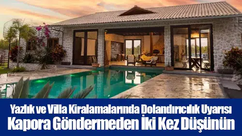 Yazlık ve Villa Kiralamalarında Dolandırıcılık Uyarısı