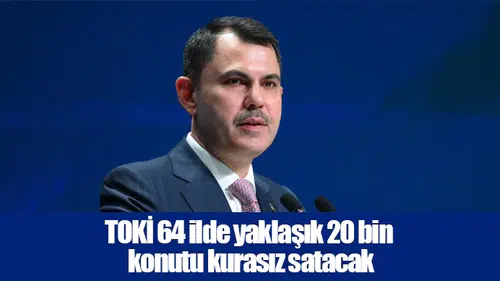 TOKİ 64 ilde yaklaşık 20 bin konutu kurasız satacak
