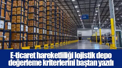 E-ticaret hareketliliği lojistik depo değerleme kriterlerini baştan yazdı