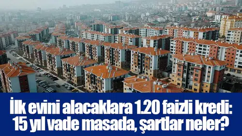 İlk evini alacaklara 1.20 faizli kredi: 15 yıl vade masada, şartlar neler?
