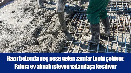 Hazır betonda peş peşe gelen zamlar tepki çekiyor: Fatura ev almak isteyen vatandaşa kesiliyor