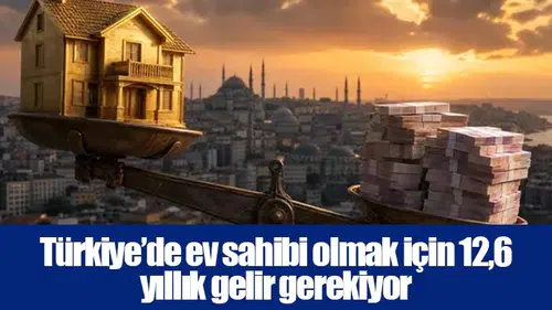 Türkiye’de ev sahibi olmak için 12,6 yıllık gelir gerekiyor