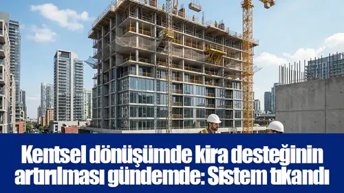 Kentsel dönüşümde kira desteğinin artırılması gündemde: Sistem tıkandı