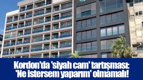 Kordon'da 'siyah cam' tartışması: 'Ne istersem yaparım' olmamalı!