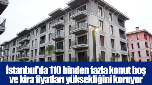 İstanbul'da 110 binden fazla konut boş ve kira fiyatları yüksekliğini koruyor