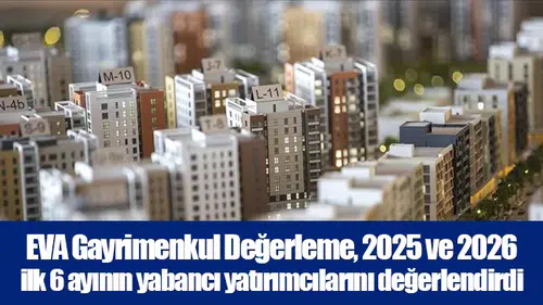 EVA Gayrimenkul Değerleme, 2025 ve 2026 ilk 6 ayının yabancı yatırımcılarını değerlendirdi