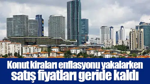 Konut kiraları enflasyonu yakalarken satış fiyatları geride kaldı