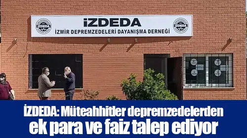 İZDEDA: Müteahhitler depremzedelerden ek para ve faiz talep ediyor