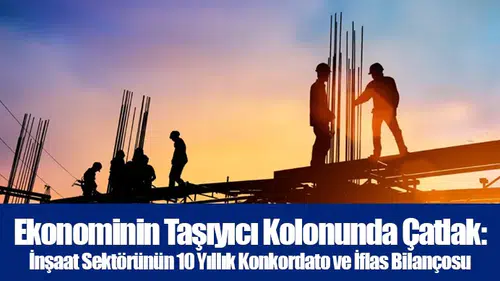 Ekonominin Taşıyıcı Kolonunda Çatlak: İnşaat Sektörünün 10 Yıllık Konkordato ve İflas Bilançosu