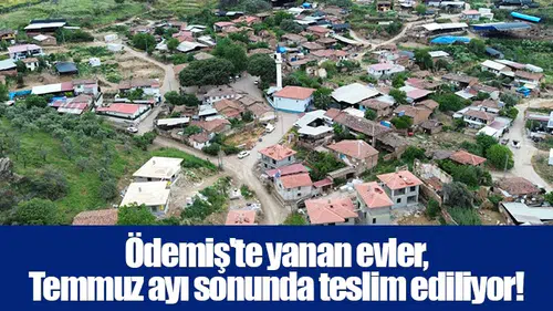 Ödemiş'te yanan evler,  Temmuz ayı sonunda teslim ediliyor!
