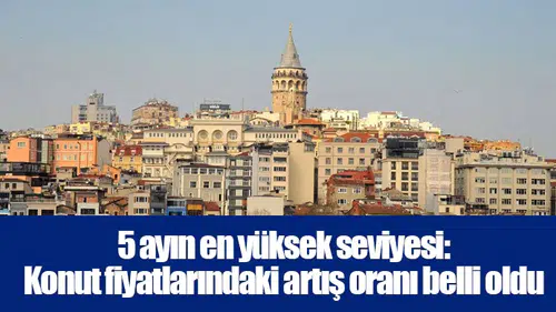 5 ayın en yüksek seviyesi: Konut fiyatlarındaki artış oranı belli oldu