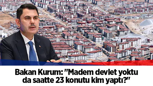 Bakan Kurum: "Madem devlet yoktu da saatte 23 konutu kim yaptı?"